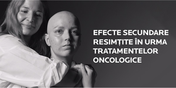 EFECTE SECUNDARE RESIMȚITE ÎN URMA TRATAMENTELOR ONCOLOGICE
